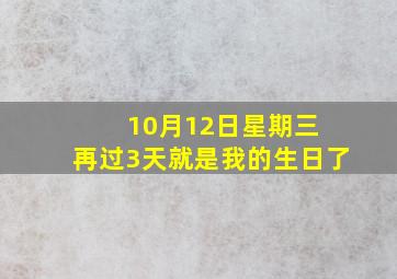 10月12日星期三 再过3天就是我的生日了